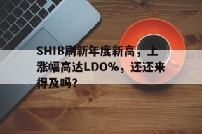SHIB刷新年度新高，上涨幅高达LDO%，还还来得及吗？-半岛体育APP