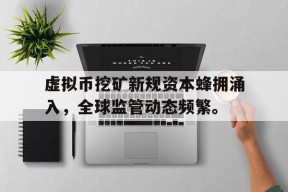 虚拟币挖矿新规资本蜂拥涌入，全球监管动态频繁。的简单介绍-半岛体育APP